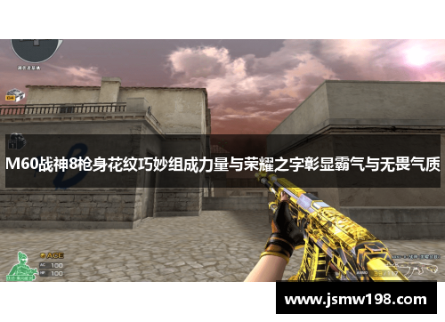 M60战神8枪身花纹巧妙组成力量与荣耀之字彰显霸气与无畏气质