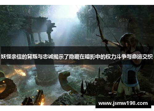 妖怪亲信的背叛与忠诚揭示了隐藏在暗影中的权力斗争与命运交织